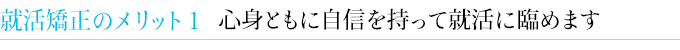 就活矯正のメリット１　心身ともに自信を持って就活に臨めます