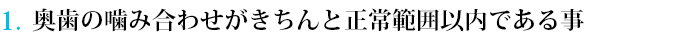 奥歯の噛み合わせがきちんと正常範囲以内である事