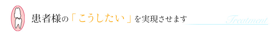 患者様の「こうしたい」を実現させます