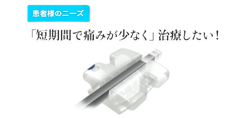 「短期間で痛みが少なく」治療したい！