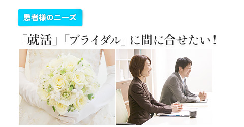 「就活」「ブライダル」に間に合せたい！
