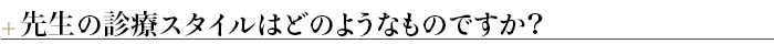 ＋先生の診療スタイルはどのようなものですか？