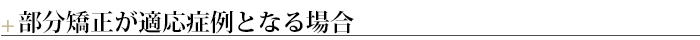 ＋部分矯正が適応症例となる場合